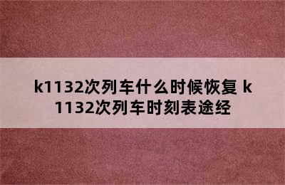 k1132次列车什么时候恢复 k1132次列车时刻表途经